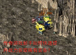 传奇游戏新手如何快速提升战力获取稀有装备? 传奇游戏新手如何快速提升战力获取稀有装备?