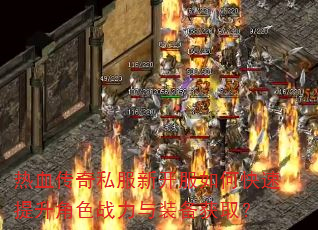 热血传奇私服新开服如何快速提升角色战力与装备获取? 热血传奇私服新开服如何快速提升角色战力与装备获取?