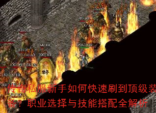 传奇私服新手如何快速刷到顶级装备?职业选择与技能搭配全解析 传奇私服新手如何快速刷到顶级装备?职业选择与技能搭配全解析