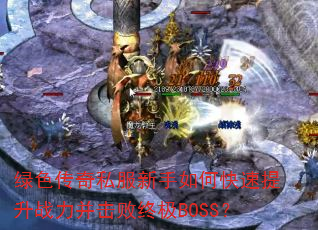 绿色传奇私服新手如何快速提升战力并击败终极BOSS? 绿色传奇私服新手如何快速提升战力并击败终极BOSS?