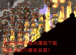 热血传奇私服高爆版下载攻略及技巧哪里获取? 热血传奇私服高爆版下载攻略及技巧哪里获取?