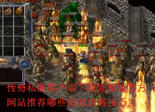 传奇私服客户端下载完整版官方网站推荐哪些高效攻略技巧? 传奇私服客户端下载完整版官方网站推荐哪些高效攻略技巧?