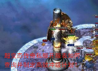 超变态传奇私服开服表如何查询并制定高效冲级计划? 超变态传奇私服开服表如何查询并制定高效冲级计划?