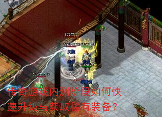 传奇游戏内测阶段如何快速升级与获取稀有装备? 传奇游戏内测阶段如何快速升级与获取稀有装备?