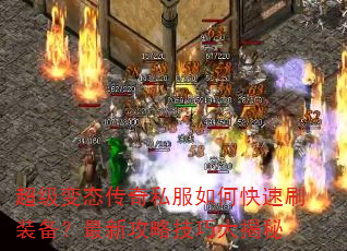 超级变态传奇私服如何快速刷装备?最新攻略技巧大揭秘 超级变态传奇私服如何快速刷装备?最新攻略技巧大揭秘