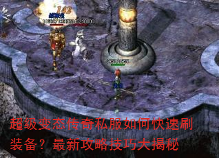 超级变态传奇私服如何快速刷装备?最新攻略技巧大揭秘 超级变态传奇私服如何快速刷装备?最新攻略技巧大揭秘