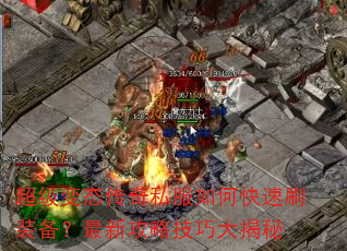 超级变态传奇私服如何快速刷装备?最新攻略技巧大揭秘 超级变态传奇私服如何快速刷装备?最新攻略技巧大揭秘