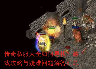 传奇私服大全如何寻找?游戏攻略与疑难问题解答汇总 传奇私服大全如何寻找?游戏攻略与疑难问题解答汇总
