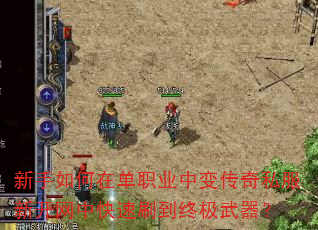 新手如何在单职业中变传奇私服新开网中快速刷到终极武器? 新手如何在单职业中变传奇私服新开网中快速刷到终极武器?