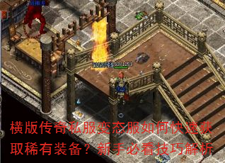 横版传奇私服变态服如何快速获取稀有装备?新手必看技巧解析 横版传奇私服变态服如何快速获取稀有装备?新手必看技巧解析