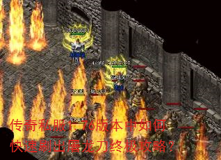 传奇私服1.76版本中如何快速刷出屠龙刀终极攻略? 传奇私服1.76版本中如何快速刷出屠龙刀终极攻略?