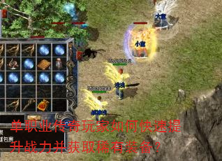 单职业传奇玩家如何快速提升战力并获取稀有装备? 单职业传奇玩家如何快速提升战力并获取稀有装备?