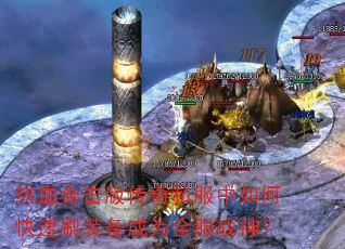 热血合击版传奇私服中如何快速刷装备成为全服战神? 热血合击版传奇私服中如何快速刷装备成为全服战神?