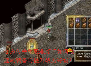 变态传奇单职业新手如何快速刷装备与提升战力等级? 变态传奇单职业新手如何快速刷装备与提升战力等级?