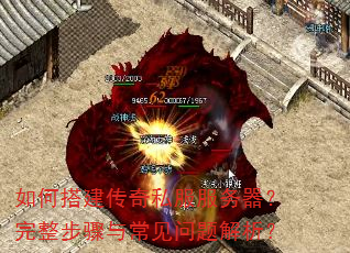 如何搭建传奇私服服务器?完整步骤与常见问题解析? 如何搭建传奇私服服务器?完整步骤与常见问题解析?