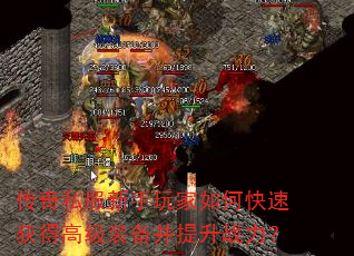 传奇私服新手玩家如何快速获得高级装备并提升战力? 传奇私服新手玩家如何快速获得高级装备并提升战力?