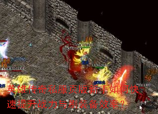 英雄传奇私服页版新手如何快速提升战力与刷装备效率? 英雄传奇私服页版新手如何快速提升战力与刷装备效率?