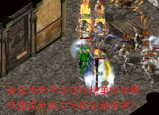 合击传奇平台排行榜单中如何快速提升战力与刷装备效率? 合击传奇平台排行榜单中如何快速提升战力与刷装备效率?