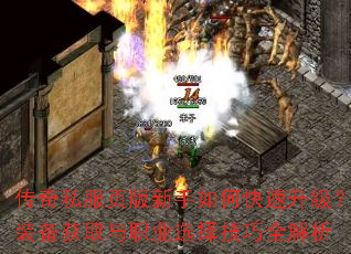 传奇私服页版新手如何快速升级?装备获取与职业选择技巧全解析 传奇私服页版新手如何快速升级?装备获取与职业选择技巧全解析