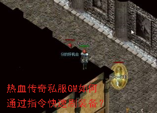 热血传奇私服GM如何通过指令快速刷装备? 热血传奇私服GM如何通过指令快速刷装备?