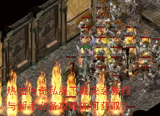 热血传奇私服下载安装教程与新手必备攻略如何获取? 热血传奇私服下载安装教程与新手必备攻略如何获取?