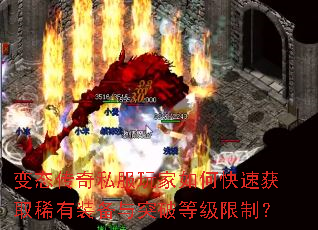 变态传奇私服玩家如何快速获取稀有装备与突破等级限制? 变态传奇私服玩家如何快速获取稀有装备与突破等级限制?