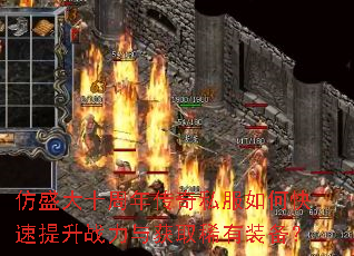 仿盛大十周年传奇私服如何快速提升战力与获取稀有装备? 仿盛大十周年传奇私服如何快速提升战力与获取稀有装备?