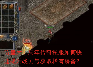 仿盛大十周年传奇私服如何快速提升战力与获取稀有装备? 仿盛大十周年传奇私服如何快速提升战力与获取稀有装备?