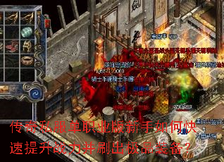 传奇私服单职业版新手如何快速提升战力并刷出极品装备? 传奇私服单职业版新手如何快速提升战力并刷出极品装备?
