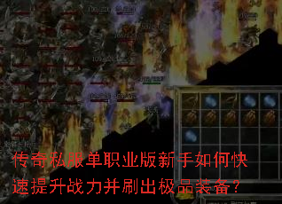 传奇私服单职业版新手如何快速提升战力并刷出极品装备? 传奇私服单职业版新手如何快速提升战力并刷出极品装备?